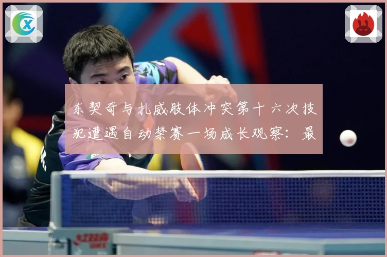东契奇与扎威肢体冲突第十六次技犯遭遇自动禁赛一场成长观察：最新赛事动态与深度分析