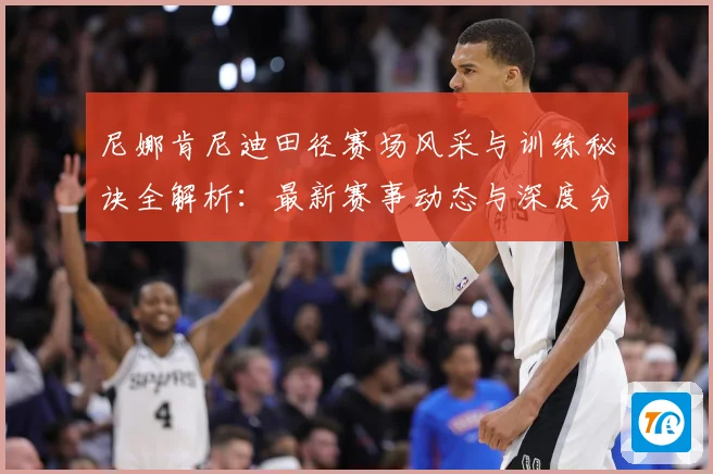 尼娜肯尼迪田径赛场风采与训练秘诀全解析：最新赛事动态与深度分析