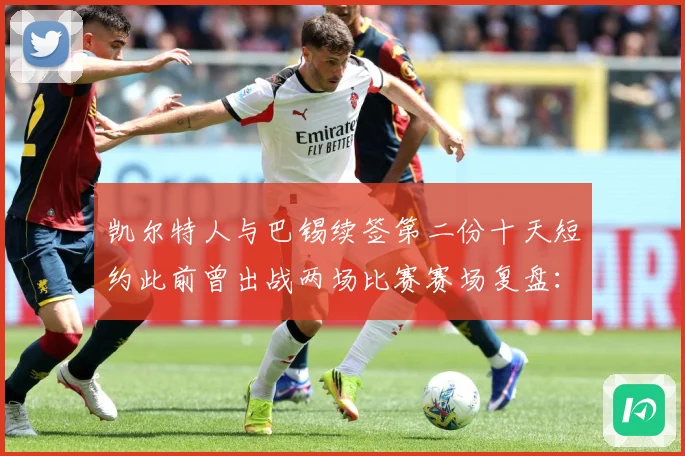 凯尔特人与巴锡续签第二份十天短约此前曾出战两场比赛赛场复盘：最新赛事动态与深度分析