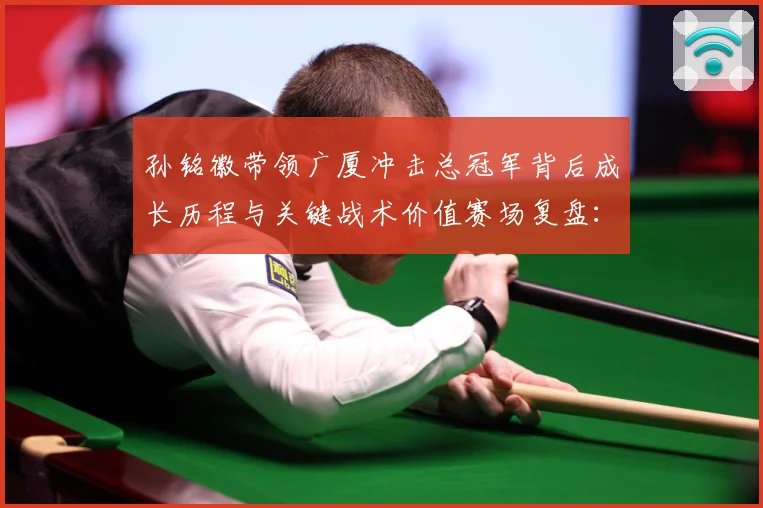 孙铭徽带领广厦冲击总冠军背后成长历程与关键战术价值赛场复盘：最新赛事动态与深度分析