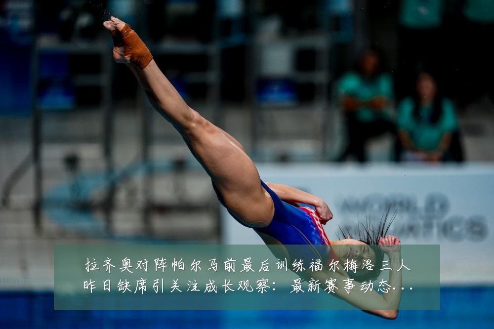 拉齐奥对阵帕尔马前最后训练福尔梅洛三人昨日缺席引关注成长观察：最新赛事动态与深度分析