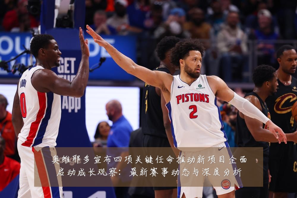 奥维耶多宣布四项关键任命推动新项目全面启动成长观察：最新赛事动态与深度分析