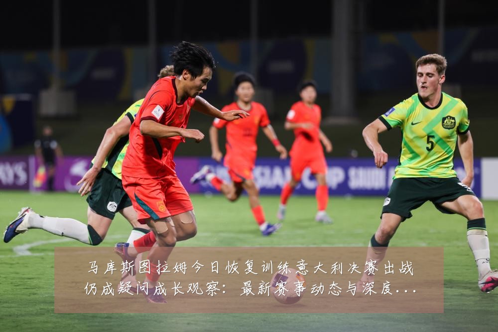马库斯图拉姆今日恢复训练意大利决赛出战仍成疑问成长观察：最新赛事动态与深度分析