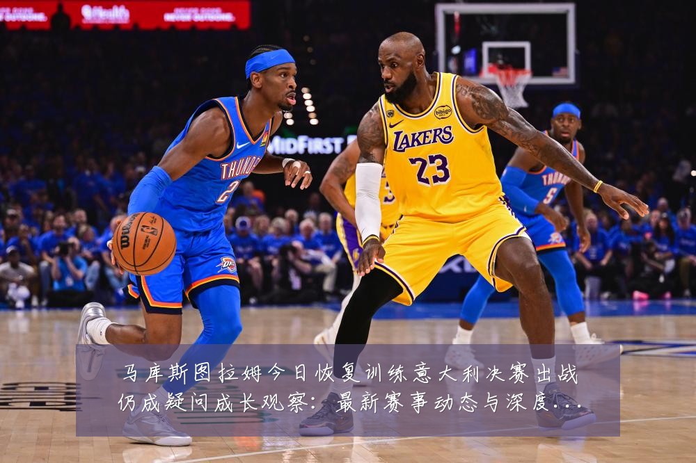 马库斯图拉姆今日恢复训练意大利决赛出战仍成疑问成长观察：最新赛事动态与深度分析