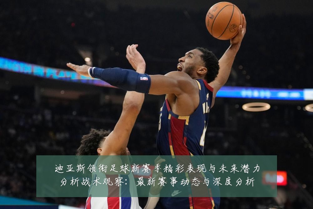 迪亚斯领衔足球新赛季精彩表现与未来潜力分析战术观察:最新赛事动态与深度分析