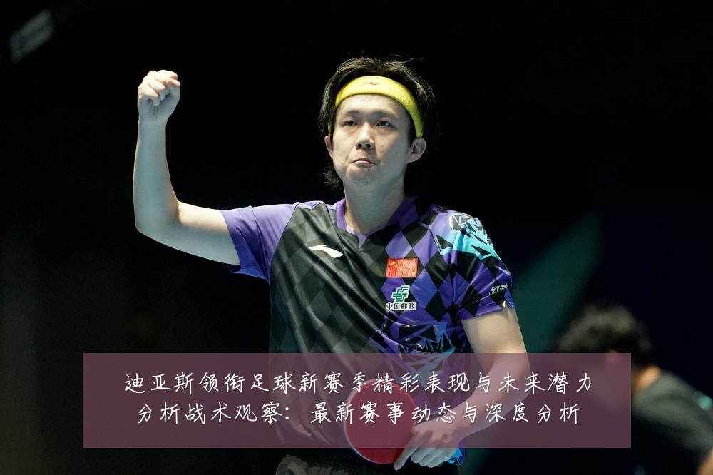 迪亚斯领衔足球新赛季精彩表现与未来潜力分析战术观察:最新赛事动态与深度分析