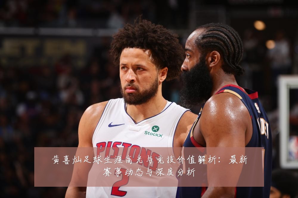 黄喜灿足球生涯高光与竞技价值解析：最新赛事动态与深度分析