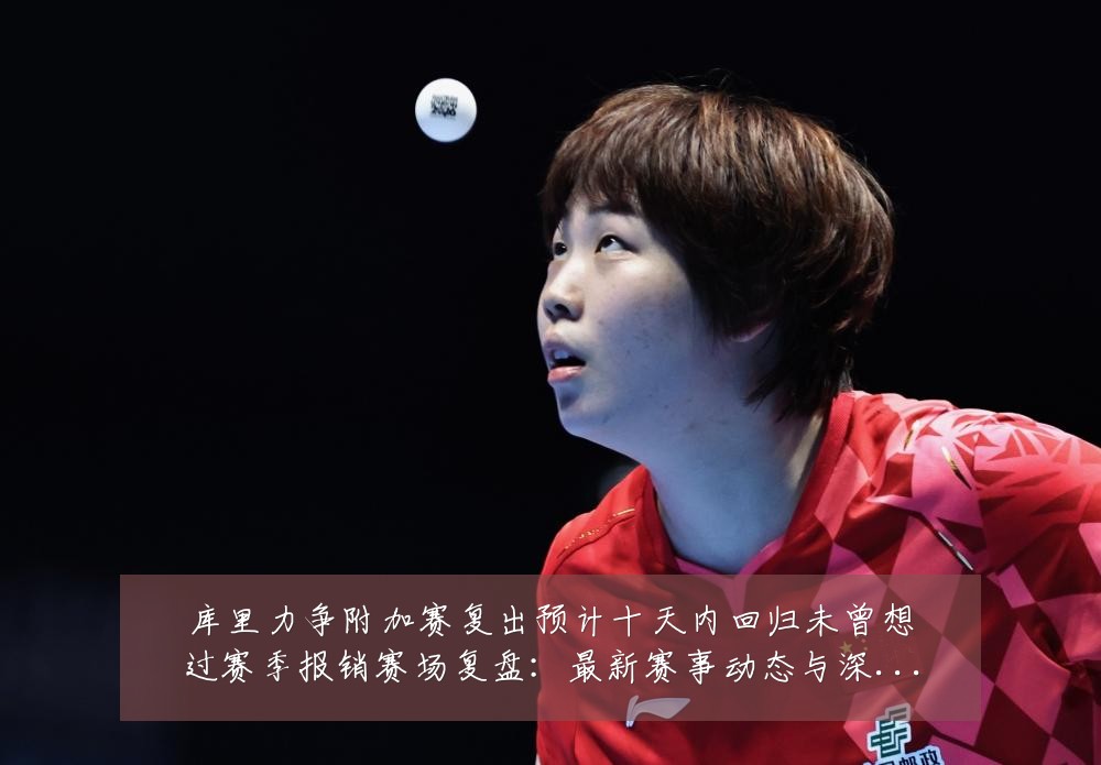 库里力争附加赛复出预计十天内回归未曾想过赛季报销赛场复盘:最新赛事动态与深度分析